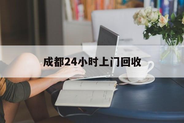 嘉峪关最新成都24小时上门回收方法分析(最方便真实的嘉峪关成都24小时上门回收废品电话方法)