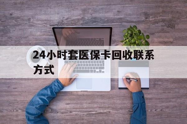 嘉峪关最新24小时套医保卡回收联系方式方法分析(最方便真实的嘉峪关急用钱24小时套医保卡方法)