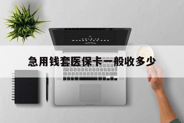 嘉峪关最新急用钱套医保卡一般收多少方法分析(最方便真实的嘉峪关套医保卡一般几个点方法)