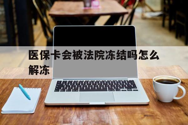 嘉峪关最新医保卡会被法院冻结吗怎么解冻方法分析(最方便真实的嘉峪关医保卡是否会被冻结方法)