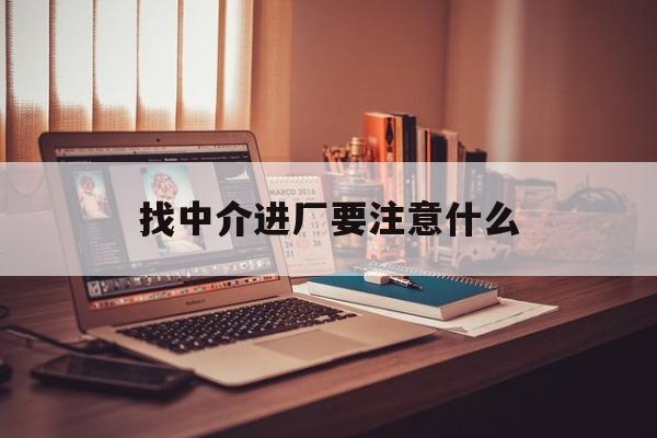 嘉峪关最新找中介进厂要注意什么方法分析(最方便真实的嘉峪关找中介进厂要注意什么问题方法)