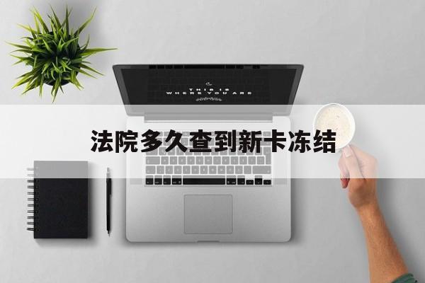 嘉峪关最新法院多久查到新卡冻结方法分析(最方便真实的嘉峪关法院多久查到新卡冻结记录方法)