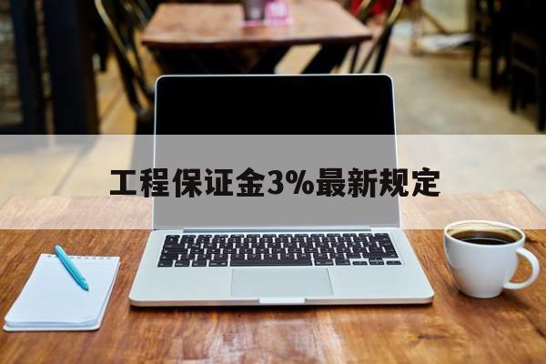嘉峪关最新工程保证金3%最新规定方法分析(最方便真实的嘉峪关工程保证金一般要交多少钱多少方法)