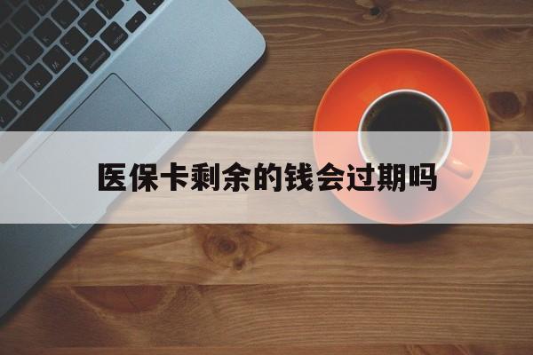嘉峪关最新医保卡剩余的钱会过期吗方法分析(最方便真实的嘉峪关医保账户里面的钱会过期吗方法)