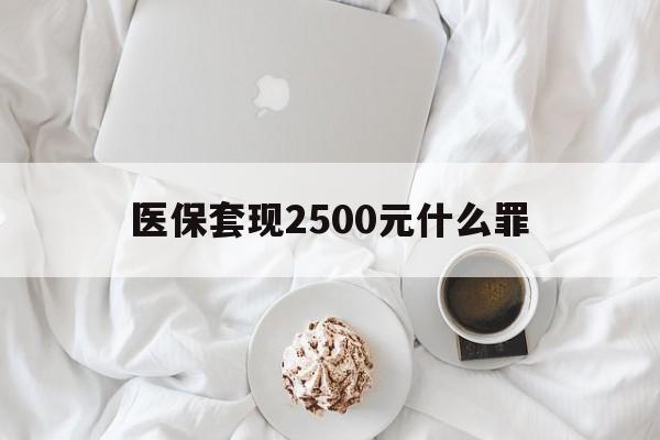 嘉峪关最新医保套现2500元什么罪方法分析(最方便真实的嘉峪关医保套现多少钱判刑方法)