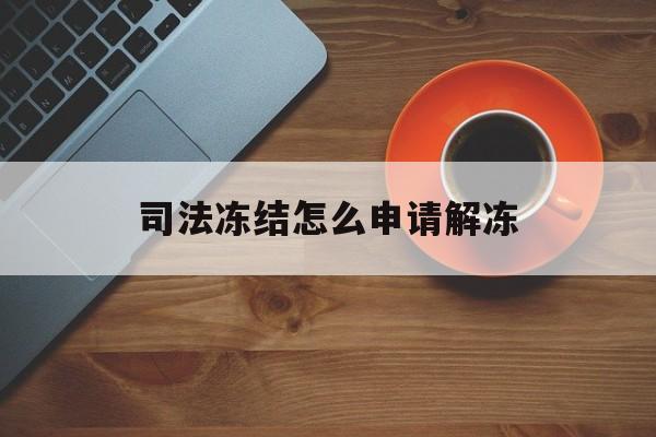 嘉峪关最新司法冻结怎么申请解冻方法分析(最方便真实的嘉峪关司法冻结怎么申请解冻需要多久方法)