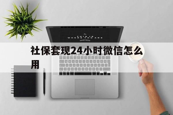 嘉峪关最新社保套现24小时微信怎么用方法分析(最方便真实的嘉峪关社保卡套现有什么办法微信方法)