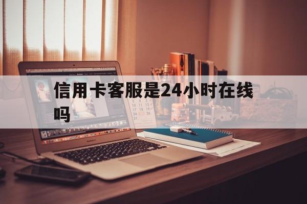 嘉峪关最新信用卡客服是24小时在线吗方法分析(最方便真实的嘉峪关打信用卡客服方法)