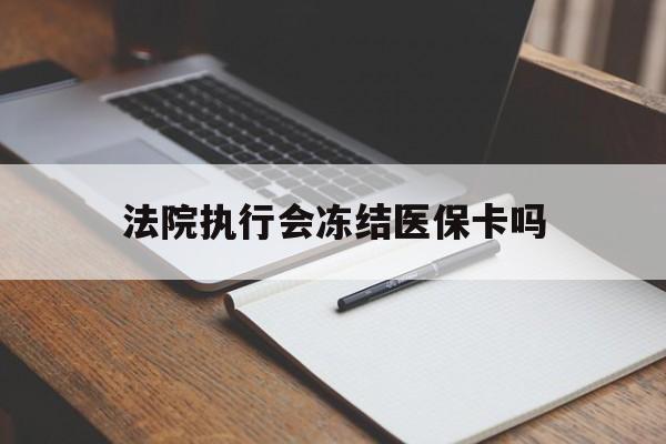 嘉峪关最新法院执行会冻结医保卡吗方法分析(最方便真实的嘉峪关法院会冻结医保账户吗方法)