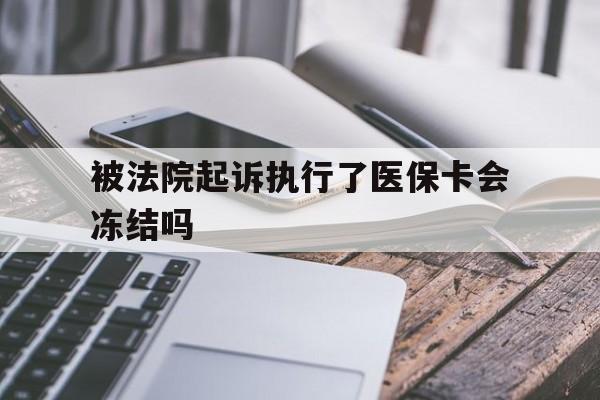嘉峪关最新被法院起诉执行了医保卡会冻结吗方法分析(最方便真实的嘉峪关被执行人的医保卡法院能冻结吗方法)